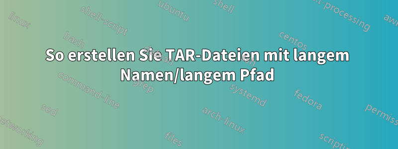 So erstellen Sie TAR-Dateien mit langem Namen/langem Pfad