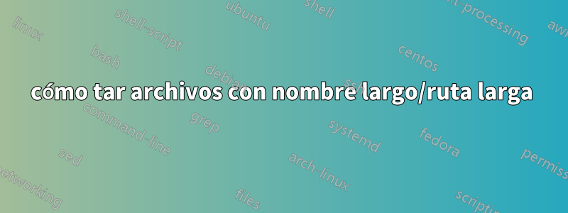 cómo tar archivos con nombre largo/ruta larga