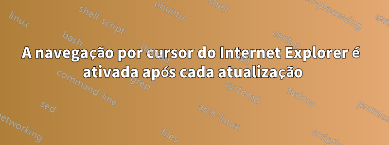 A navegação por cursor do Internet Explorer é ativada após cada atualização