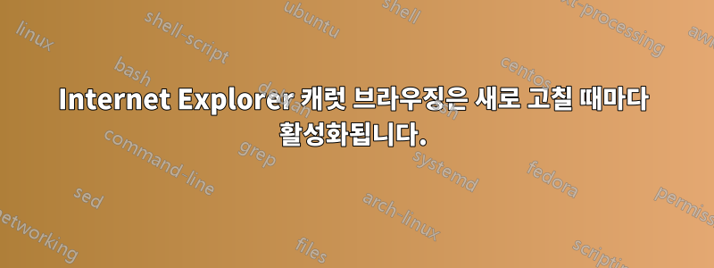 Internet Explorer 캐럿 브라우징은 새로 고칠 때마다 활성화됩니다.