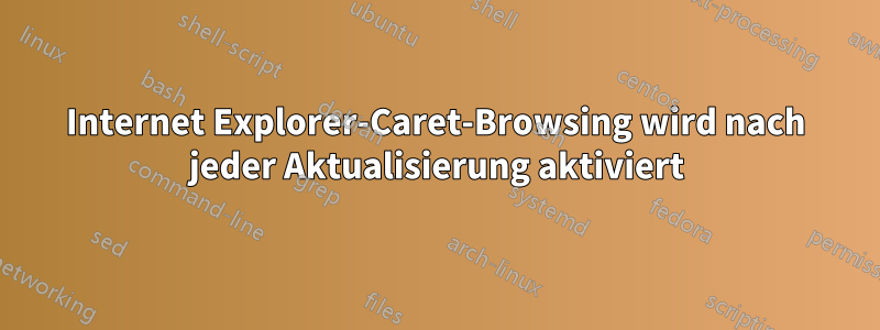 Internet Explorer-Caret-Browsing wird nach jeder Aktualisierung aktiviert