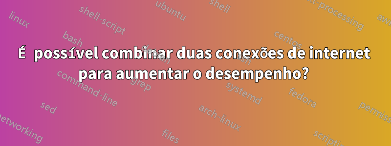 É possível combinar duas conexões de internet para aumentar o desempenho?