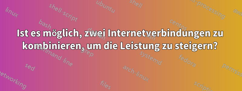 Ist es möglich, zwei Internetverbindungen zu kombinieren, um die Leistung zu steigern?