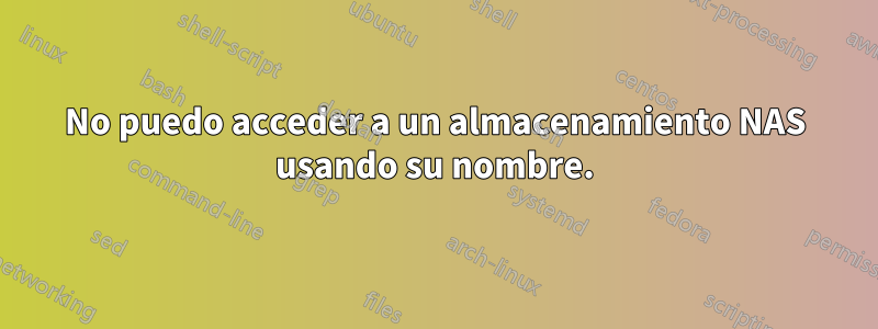 No puedo acceder a un almacenamiento NAS usando su nombre.