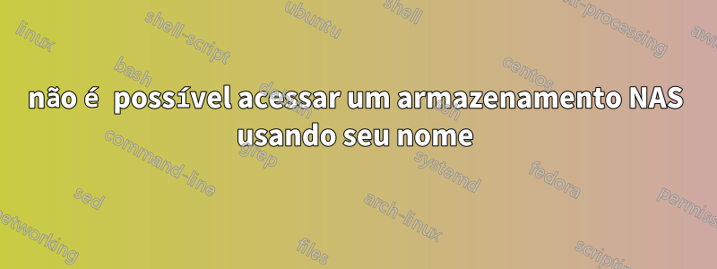 não é possível acessar um armazenamento NAS usando seu nome