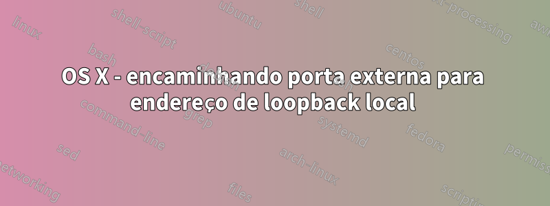 OS X - encaminhando porta externa para endereço de loopback local