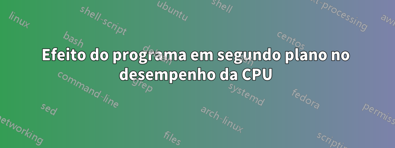 Efeito do programa em segundo plano no desempenho da CPU