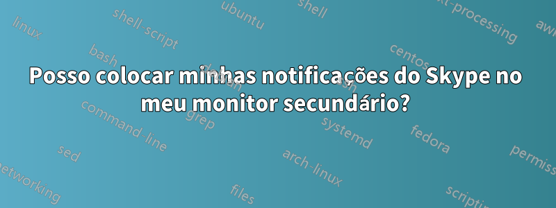 Posso colocar minhas notificações do Skype no meu monitor secundário?