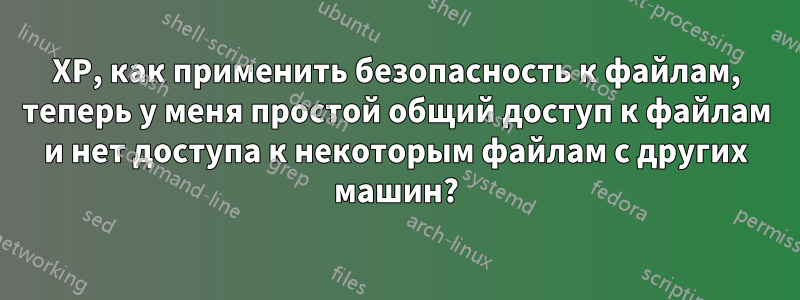 XP, как применить безопасность к файлам, теперь у меня простой общий доступ к файлам и нет доступа к некоторым файлам с других машин?