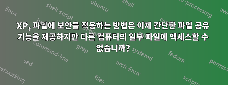 XP, 파일에 보안을 적용하는 방법은 이제 간단한 파일 공유 기능을 제공하지만 다른 컴퓨터의 일부 파일에 액세스할 수 없습니까?