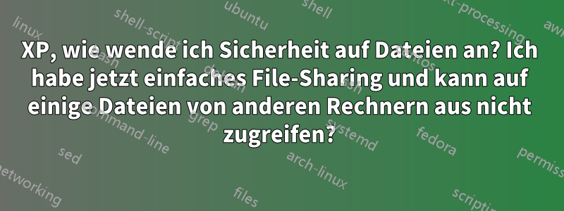 XP, wie wende ich Sicherheit auf Dateien an? Ich habe jetzt einfaches File-Sharing und kann auf einige Dateien von anderen Rechnern aus nicht zugreifen?