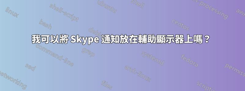 我可以將 Skype 通知放在輔助顯示器上嗎？