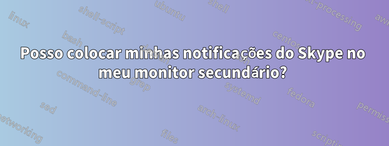 Posso colocar minhas notificações do Skype no meu monitor secundário?