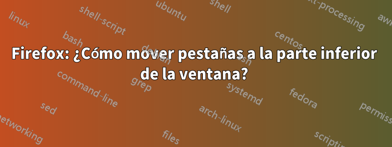 Firefox: ¿Cómo mover pestañas a la parte inferior de la ventana?