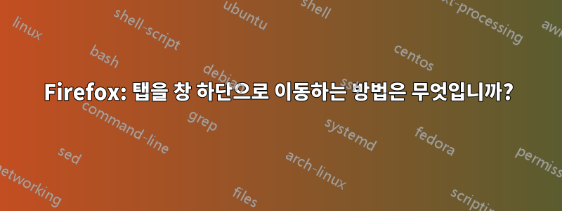 Firefox: 탭을 창 하단으로 이동하는 방법은 무엇입니까?