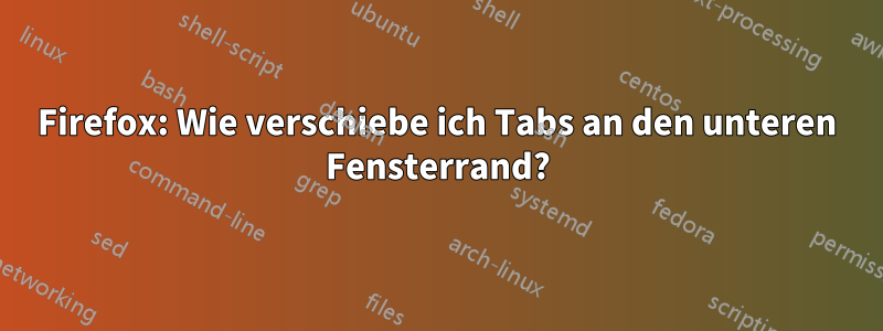 Firefox: Wie verschiebe ich Tabs an den unteren Fensterrand?