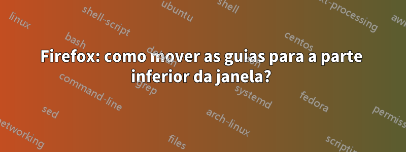 Firefox: como mover as guias para a parte inferior da janela?