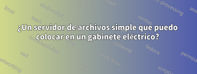 ¿Un servidor de archivos simple que puedo colocar en un gabinete eléctrico?