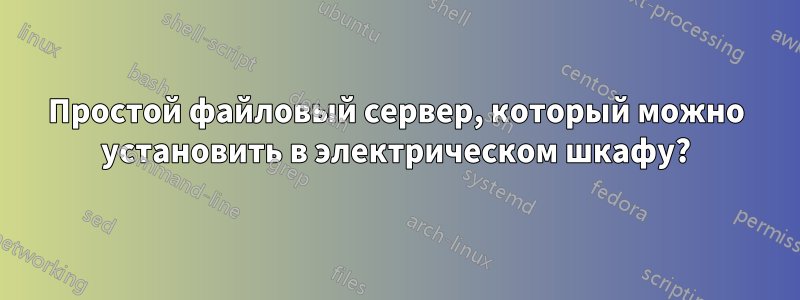 Простой файловый сервер, который можно установить в электрическом шкафу?