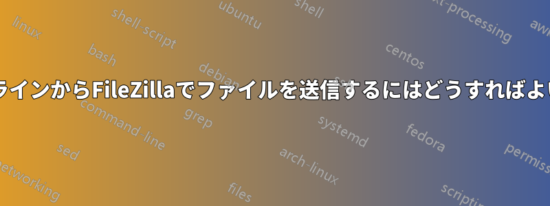 コマンドラインからFileZillaでファイルを送信するにはどうすればよいですか?