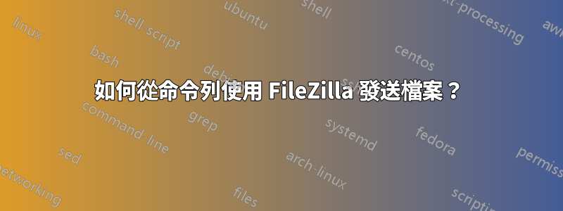 如何從命令列使用 FileZilla 發送檔案？