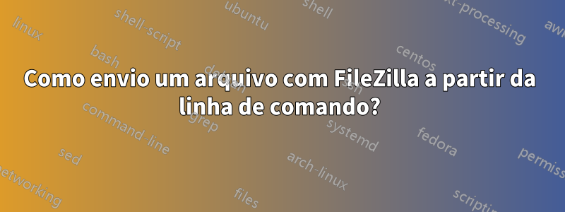 Como envio um arquivo com FileZilla a partir da linha de comando?