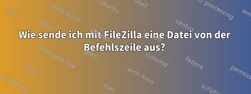 Wie sende ich mit FileZilla eine Datei von der Befehlszeile aus?