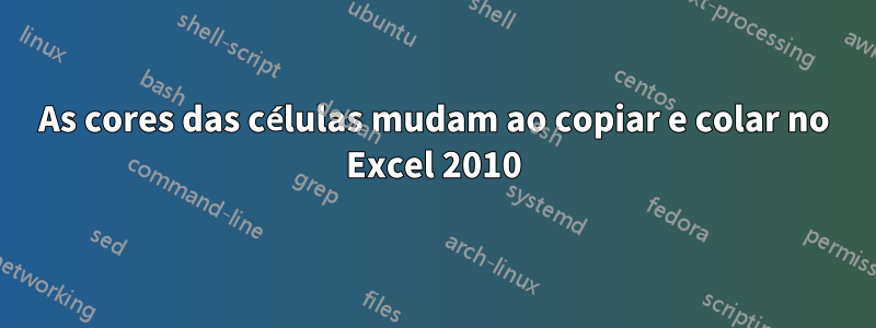 As cores das células mudam ao copiar e colar no Excel 2010