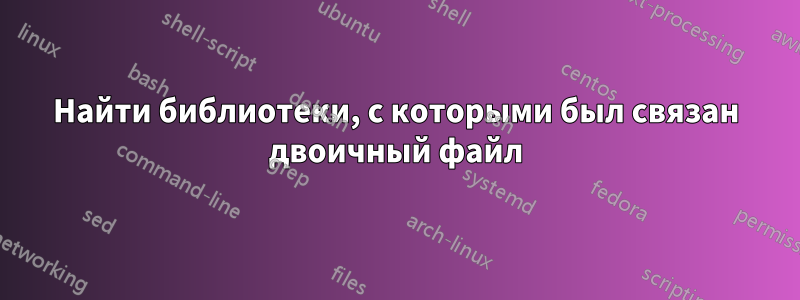 Найти библиотеки, с которыми был связан двоичный файл