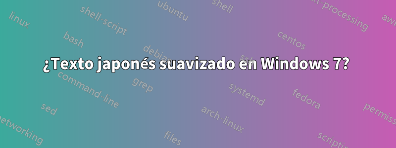 ¿Texto japonés suavizado en Windows 7?