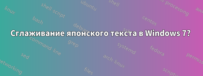 Сглаживание японского текста в Windows 7?