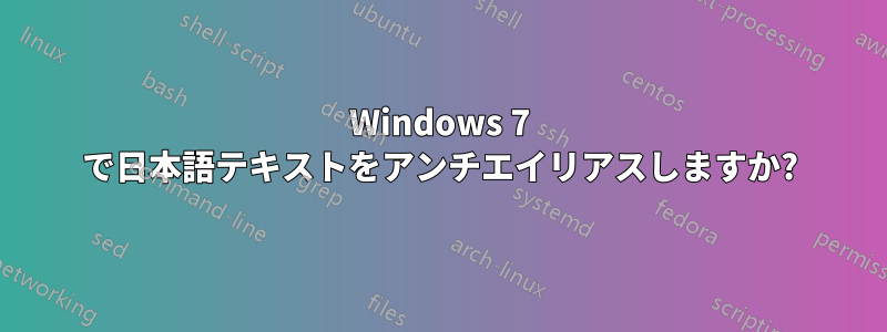 Windows 7 で日本語テキストをアンチエイリアスしますか?