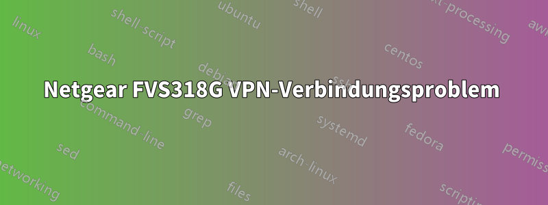 Netgear FVS318G VPN-Verbindungsproblem