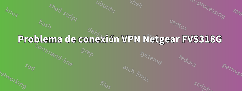 Problema de conexión VPN Netgear FVS318G