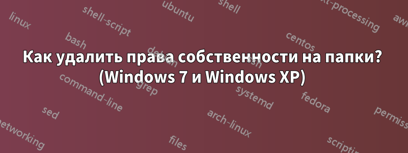 Как удалить права собственности на папки? (Windows 7 и Windows XP)