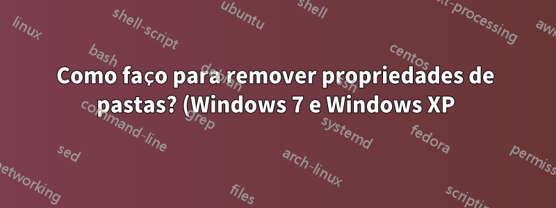 Como faço para remover propriedades de pastas? (Windows 7 e Windows XP)