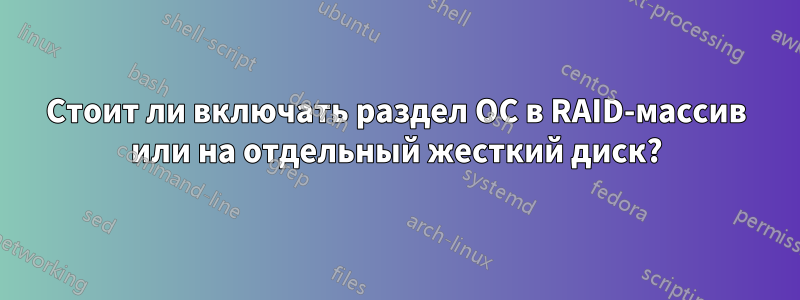 Стоит ли включать раздел ОС в RAID-массив или на отдельный жесткий диск?