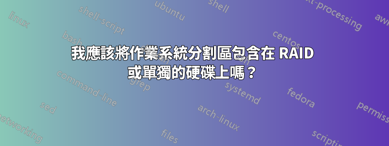 我應該將作業系統分割區包含在 RAID 或單獨的硬碟上嗎？