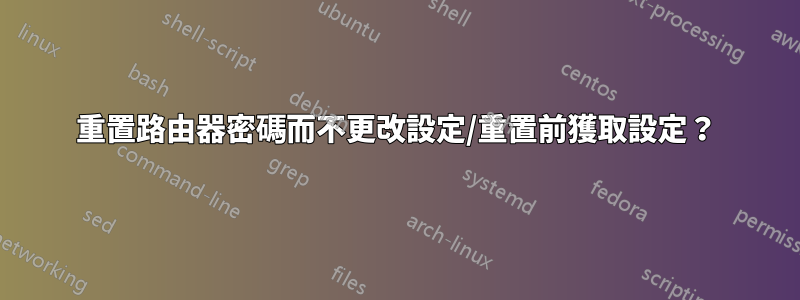 重置路由器密碼而不更改設定/重置前獲取設定？