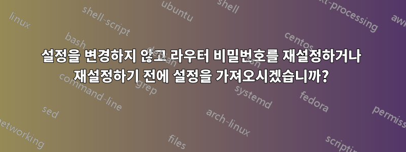 설정을 변경하지 않고 라우터 비밀번호를 재설정하거나 재설정하기 전에 설정을 가져오시겠습니까?