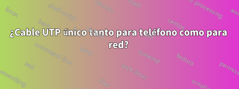 ¿Cable UTP único tanto para teléfono como para red?