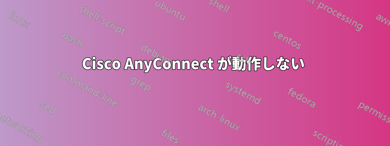 Cisco AnyConnect が動作しない