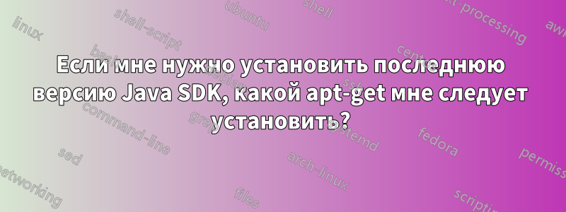 Если мне нужно установить последнюю версию Java SDK, какой apt-get мне следует установить?