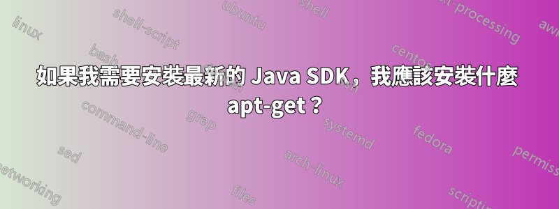 如果我需要安裝最新的 Java SDK，我應該安裝什麼 apt-get？