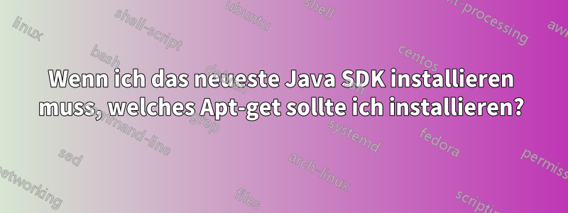 Wenn ich das neueste Java SDK installieren muss, welches Apt-get sollte ich installieren?