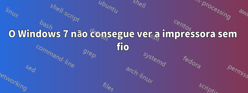 O Windows 7 não consegue ver a impressora sem fio