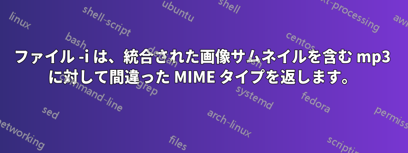 ファイル -i は、統合された画像サムネイルを含む mp3 に対して間違った MIME タイプを返します。