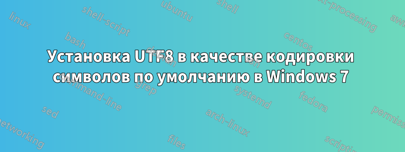 Установка UTF8 в качестве кодировки символов по умолчанию в Windows 7