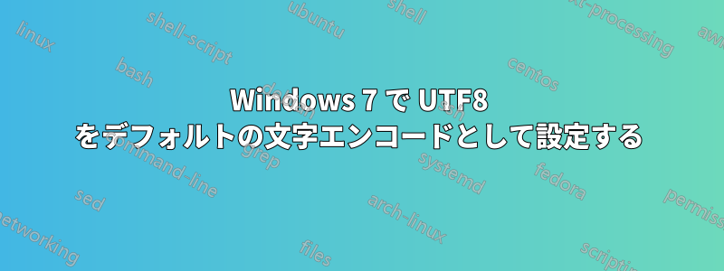 Windows 7 で UTF8 をデフォルトの文字エンコードとして設定する