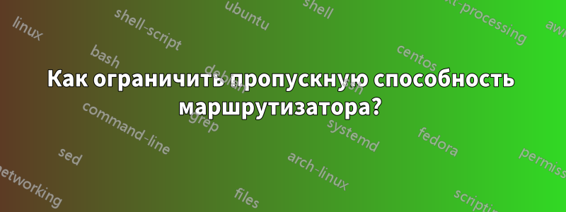 Как ограничить пропускную способность маршрутизатора?